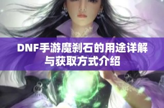 DNF手游魔刹石的用途详解与获取方式介绍