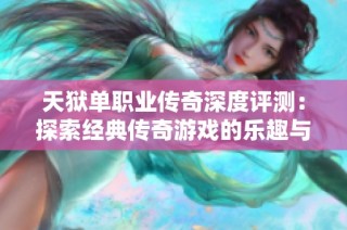 天狱单职业传奇深度评测：探索经典传奇游戏的乐趣与魅力