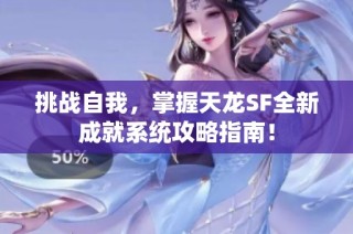 挑战自我，掌握天龙SF全新成就系统攻略指南！