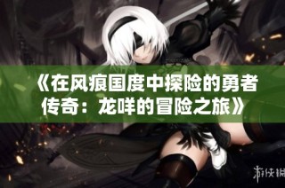 《在风痕国度中探险的勇者传奇：龙咩的冒险之旅》