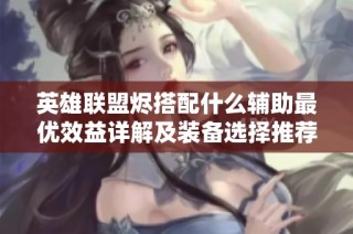英雄联盟烬搭配什么辅助最优效益详解及装备选择推荐
