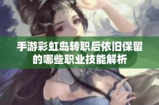手游彩虹岛转职后依旧保留的哪些职业技能解析