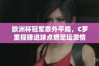 欧洲杯冠军意外平局，C罗里程碑进球点燃足坛激情