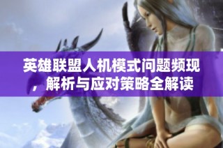 英雄联盟人机模式问题频现，解析与应对策略全解读