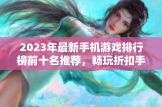 2023年最新手机游戏排行榜前十名推荐，畅玩折扣手游网