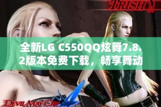 全新LG C550QQ炫舞7.8.2版本免费下载，畅享舞动乐趣！