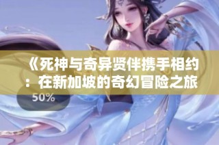 《死神与奇异贤伴携手相约：在新加坡的奇幻冒险之旅》