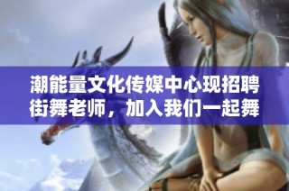潮能量文化传媒中心现招聘街舞老师，加入我们一起舞动未来！