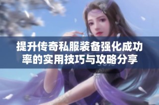 提升传奇私服装备强化成功率的实用技巧与攻略分享