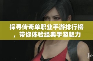 探寻传奇单职业手游排行榜，带你体验经典手游魅力
