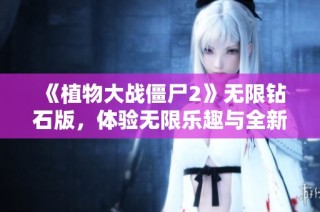 《植物大战僵尸2》无限钻石版，体验无限乐趣与全新挑战！
