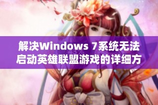 解决Windows 7系统无法启动英雄联盟游戏的详细方法攻略