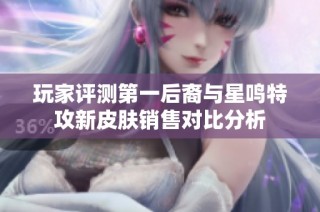 玩家评测第一后裔与星鸣特攻新皮肤销售对比分析