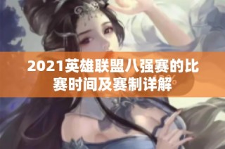2021英雄联盟八强赛的比赛时间及赛制详解