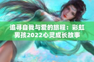 追寻自我与爱的旅程：彩虹男孩2022心灵成长故事