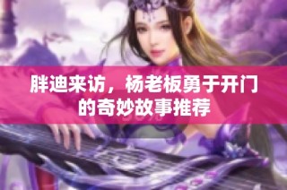 胖迪来访，杨老板勇于开门的奇妙故事推荐