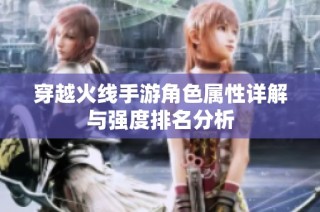 穿越火线手游角色属性详解与强度排名分析