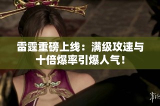 雷霆重磅上线：满级攻速与十倍爆率引爆人气！