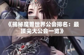 《揭秘魔兽世界公会排名：最顶尖大公会一览》