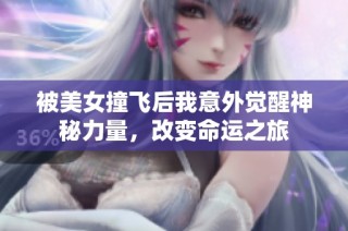 被美女撞飞后我意外觉醒神秘力量，改变命运之旅