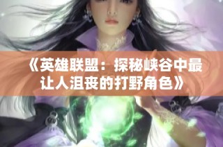 《英雄联盟：探秘峡谷中最让人沮丧的打野角色》