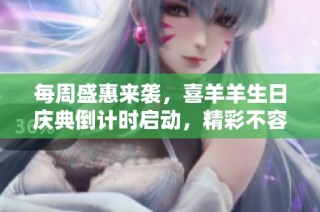 每周盛惠来袭，喜羊羊生日庆典倒计时启动，精彩不容错过