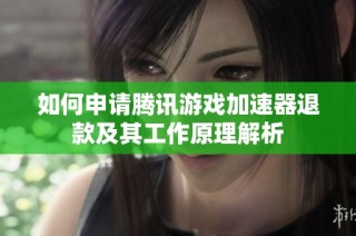 如何申请腾讯游戏加速器退款及其工作原理解析
