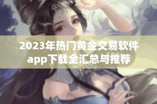 2023年热门黄金交易软件app下载全汇总与推荐