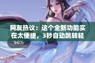 网友热议：这个全新功能实在太便捷，3秒自动跳转轻松无比