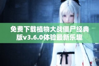 免费下载植物大战僵尸经典版v3.6.0体验最新乐趣