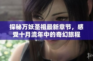 探秘万妖圣祖最新章节，感受十月流年中的奇幻旅程