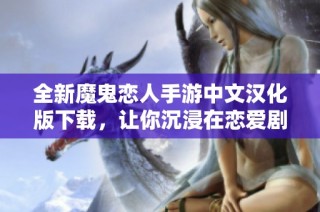 全新魔鬼恋人手游中文汉化版下载，让你沉浸在恋爱剧情中
