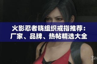 火影忍者晓组织戒指推荐：厂家、品牌、热帖精选大全
