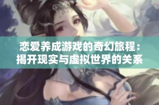 恋爱养成游戏的奇幻旅程：揭开现实与虚拟世界的关系