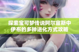 探索宝可梦传说阿尔宙斯中伊布的多种进化方式攻略