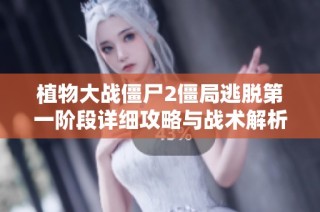 植物大战僵尸2僵局逃脱第一阶段详细攻略与战术解析