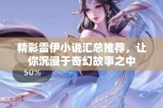 精彩雷伊小说汇总推荐，让你沉浸于奇幻故事之中