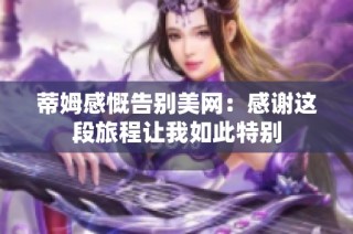 蒂姆感慨告别美网：感谢这段旅程让我如此特别