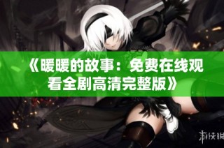 《暖暖的故事：免费在线观看全剧高清完整版》