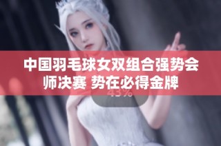 中国羽毛球女双组合强势会师决赛 势在必得金牌