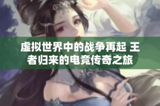 虚拟世界中的战争再起 王者归来的电竞传奇之旅