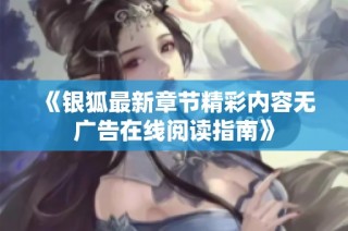 《银狐最新章节精彩内容无广告在线阅读指南》