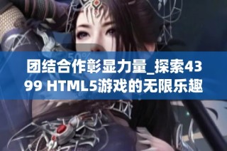 团结合作彰显力量_探索4399 HTML5游戏的无限乐趣