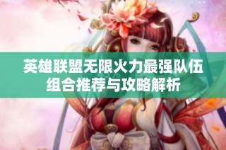 英雄联盟无限火力最强队伍组合推荐与攻略解析