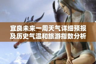 宜良未来一周天气详细预报及历史气温和旅游指数分析