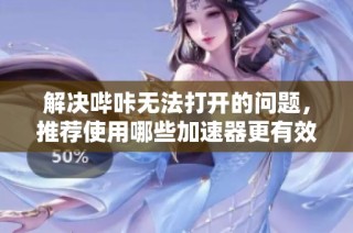 解决哔咔无法打开的问题，推荐使用哪些加速器更有效
