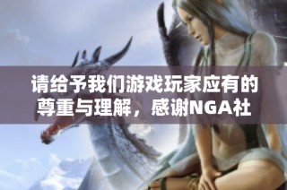 请给予我们游戏玩家应有的尊重与理解，感谢NGA社区的支持