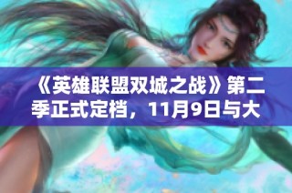 《英雄联盟双城之战》第二季正式定档，11月9日与大家见面