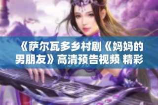 《萨尔瓦多乡村剧《妈妈的男朋友》高清预告视频 精彩抢先看》