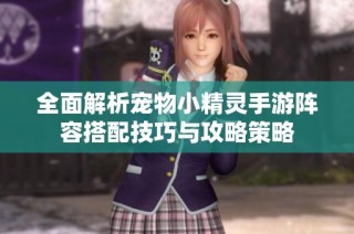 全面解析宠物小精灵手游阵容搭配技巧与攻略策略